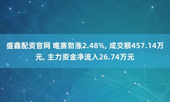 盛鑫配资官网 唯赛勃涨2.48%, 成交额457.14万元, 主力资金净流入26.74万元