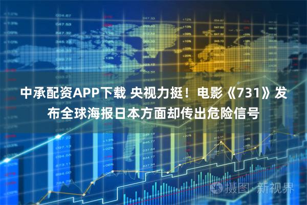 中承配资APP下载 央视力挺！电影《731》发布全球海报日本方面却传出危险信号