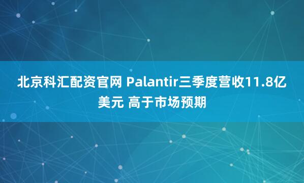 北京科汇配资官网 Palantir三季度营收11.8亿美元 高于市场预期