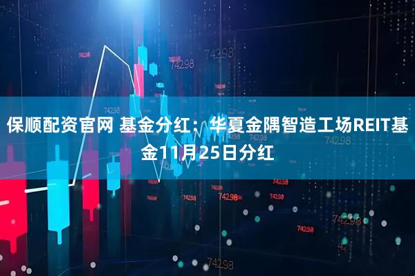保顺配资官网 基金分红:华夏金隅智造工场REIT基金11月25日分红