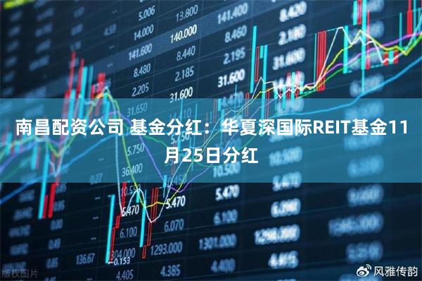 南昌配资公司 基金分红:华夏深国际REIT基金11月25日分红