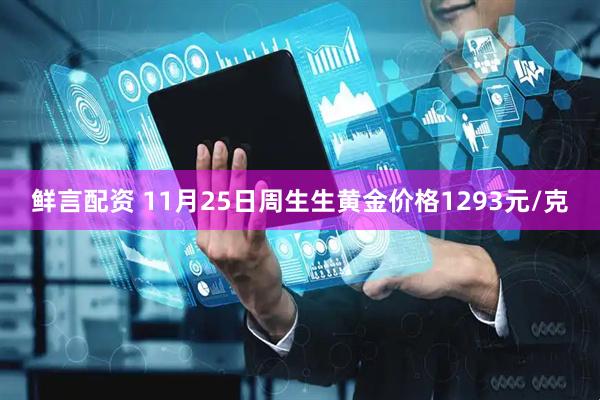鲜言配资 11月25日周生生黄金价格1293元/克