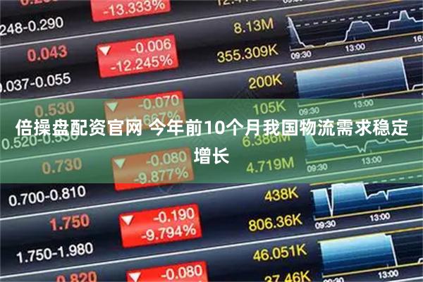 倍操盘配资官网 今年前10个月我国物流需求稳定增长
