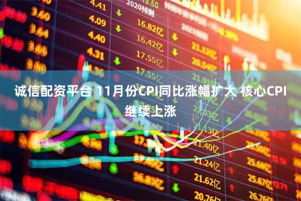 诚信配资平台 11月份CPI同比涨幅扩大 核心CPI继续上涨