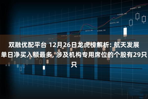 双融优配平台 12月26日龙虎榜解析: 航天发展单日净买入额最多, 涉及机构专用席位的个股有29只