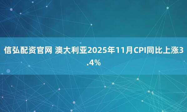 信弘配资官网 澳大利亚2025年11月CPI同比上涨3.4%