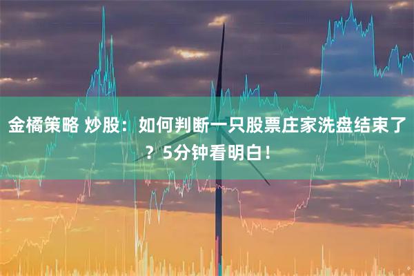 金橘策略 炒股：如何判断一只股票庄家洗盘结束了？5分钟看明白！