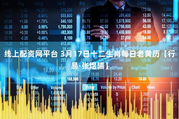 线上配资网平台 3月17日十二生肖每日老黄历【行易·张煜陽】
