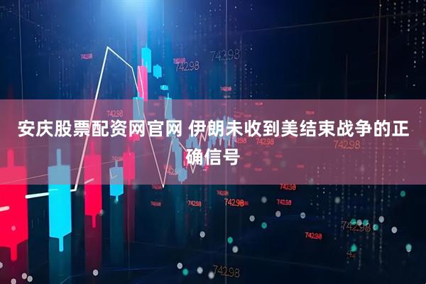 安庆股票配资网官网 伊朗未收到美结束战争的正确信号