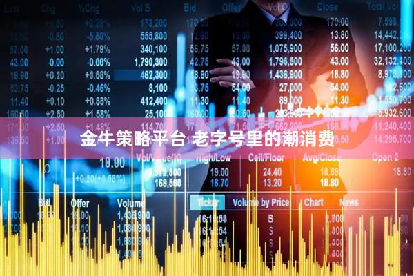 金牛策略平台 老字号里的潮消费