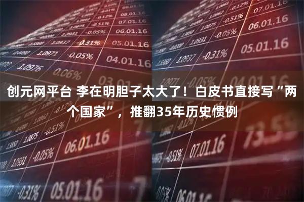 创元网平台 李在明胆子太大了！白皮书直接写“两个国家”，推翻35年历史惯例