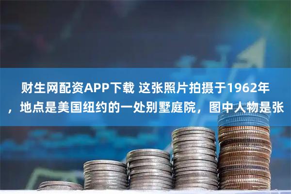 财生网配资APP下载 这张照片拍摄于1962年，地点是美国纽约的一处别墅庭院，图中人物是张
