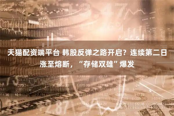 天猫配资端平台 韩股反弹之路开启？连续第二日涨至熔断，“存储双雄”爆发